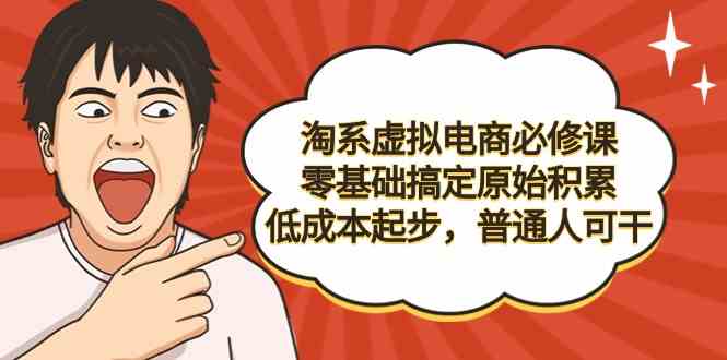 （9154期）淘系虚拟电商必修课，零基础搞定原始积累，低成本起步，普通人可干-夜影资源