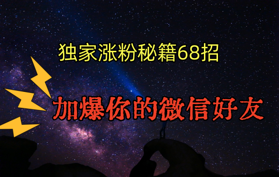 独家引流秘籍68招，深藏多年的压箱底，效果惊人，加爆你的微信好友！-夜影资源