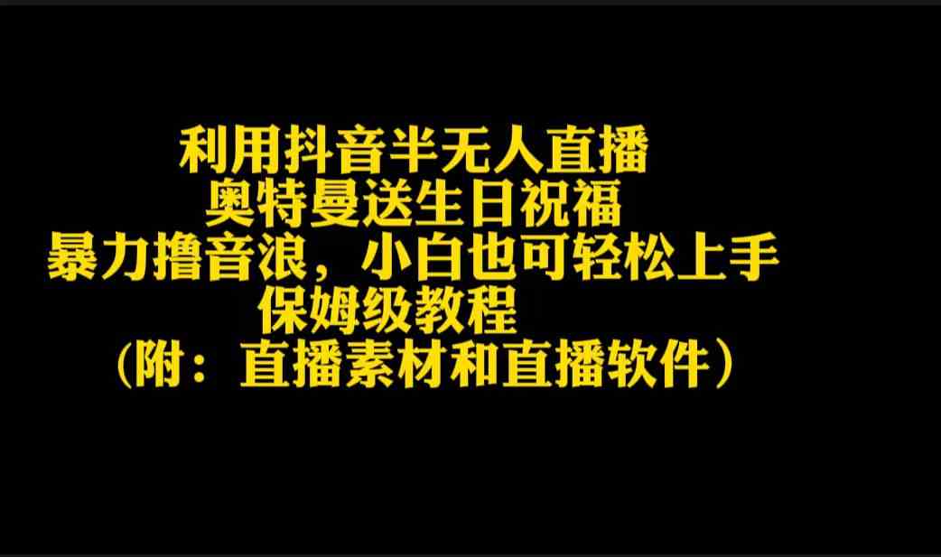 （9164期）利用抖音半无人直播奥特曼送生日祝福，暴力撸音浪，小白也可轻松上手-夜影资源