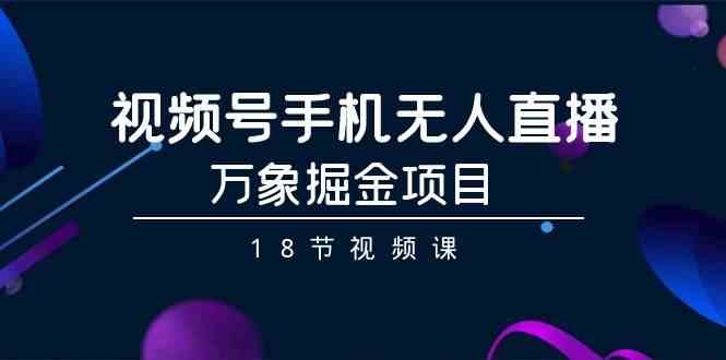 （9170期）视频号手机无人直播-万象掘金项目（18节视频课）-夜影资源