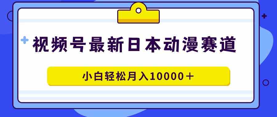 （9176期）视频号日本动漫蓝海赛道，100%原创，小白轻松月入10000＋-夜影资源