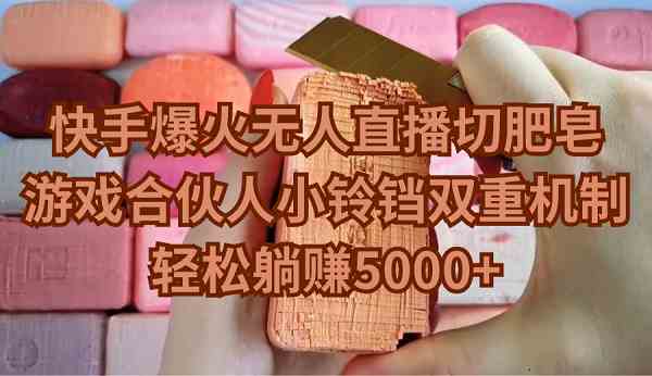 （9177期）快手爆火无人直播切肥皂，游戏合伙人小铃铛双重机制，轻松躺赚5000+-夜影资源