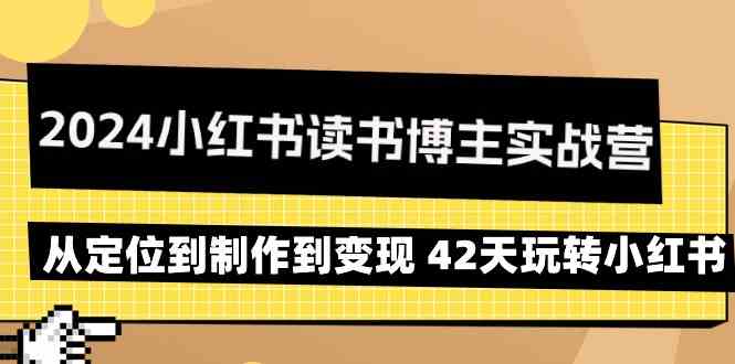 （9226期）2024小红书读书博主实战营：从定位到制作到变现 42天玩转小红书-夜影资源