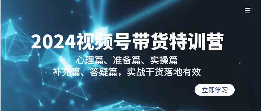 （9234期）2024视频号带货特训营：心理篇、准备篇、实操篇、补充篇、答疑篇，实战…-夜影资源