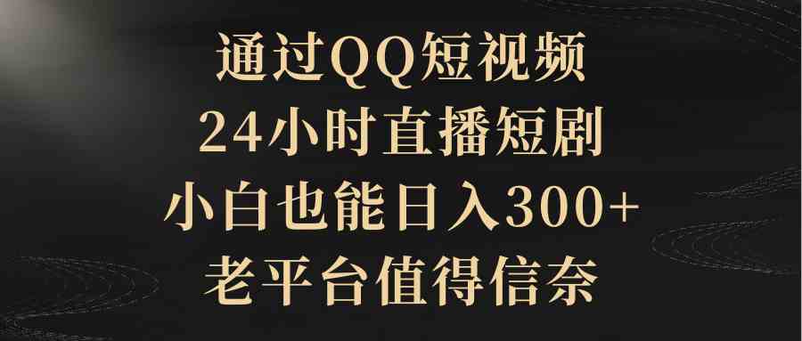 （9241期）通过QQ短视频、24小时直播短剧，小白也能日入300+，老平台值得信奈-夜影资源