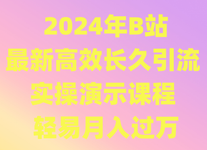 2024年B站最新高效长久引流法 实操演示课程 轻易月入过万-夜影资源