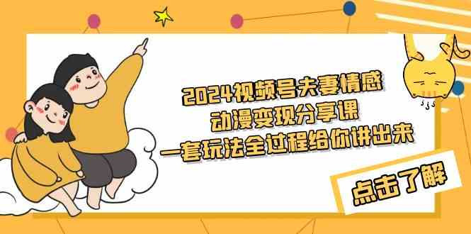 （9265期）2024视频号夫妻情感动漫变现分享课 一套玩法全过程给你讲出来（教程+素材）-夜影资源