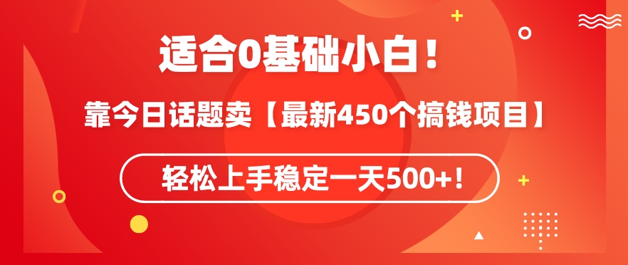 靠今日话题玩法卖【最新450个搞钱玩法合集】，轻松上手稳定一天500+-夜影资源