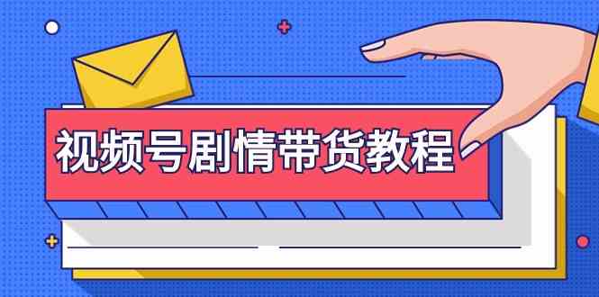 （9283期）视频号剧情带货教程：注册视频号-找剧情视频-剪辑-修改剧情-去重/等等-夜影资源
