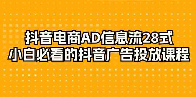 （9299期）抖音电商-AD信息流 28式，小白必看的抖音广告投放课程-29节-夜影资源