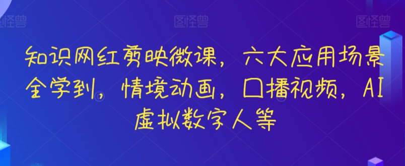 知识网红剪映微课，六大应用场景全学到，情境动画，囗播视频，AI虚拟数字人等-夜影资源