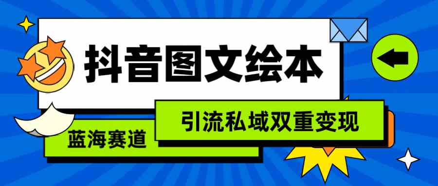 （9309期）抖音图文绘本，简单搬运复制，引流私域双重变现（教程+资源）-夜影资源