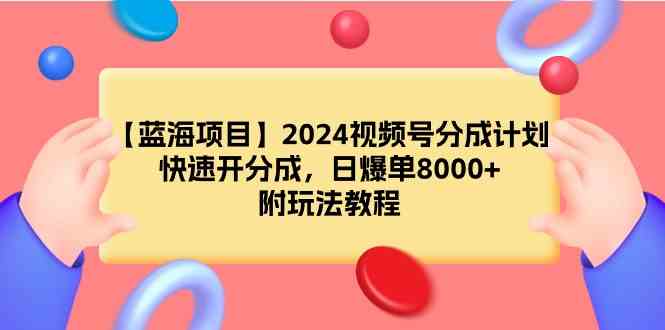 （9308期）【蓝海项目】2024视频号分成计划，快速开分成，日爆单8000+，附玩法教程-夜影资源