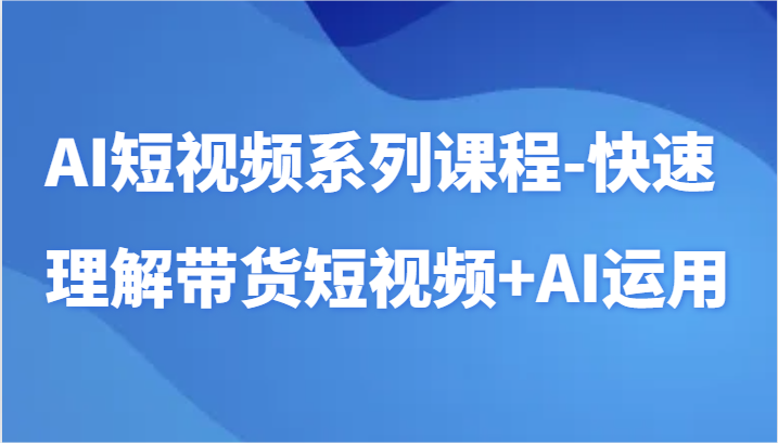 AI短视频系列课程-快速理解带货短视频+AI工具短视频运用-夜影资源