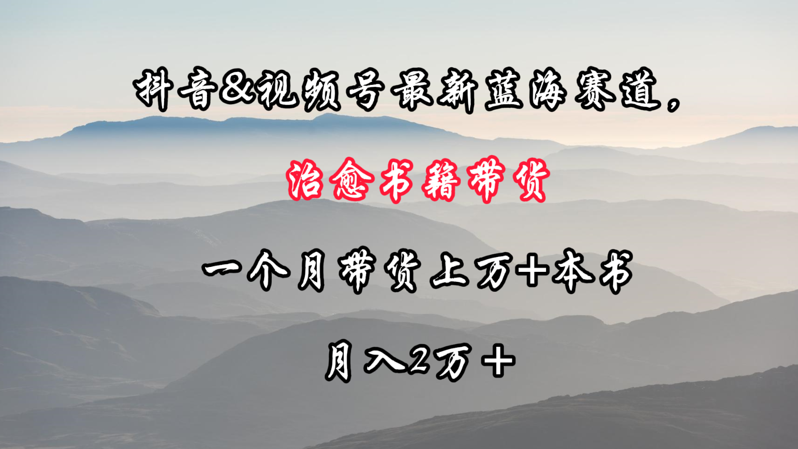 抖音&视频号最新蓝海赛道，治愈书籍带货，一个月带货上万+本书，月入2万＋-夜影资源