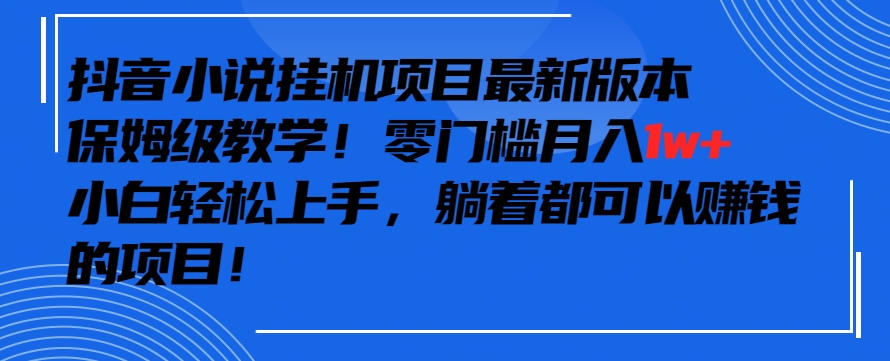 抖音最新小说挂机项目，保姆级教学，零成本月入1w+，小白轻松上手-夜影资源