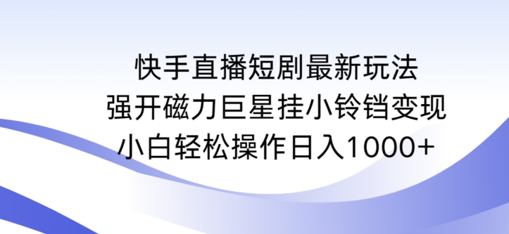 快手直播短剧最新玩法，强开磁力巨星挂小铃铛变现，小白轻松操作日入1000+-夜影资源