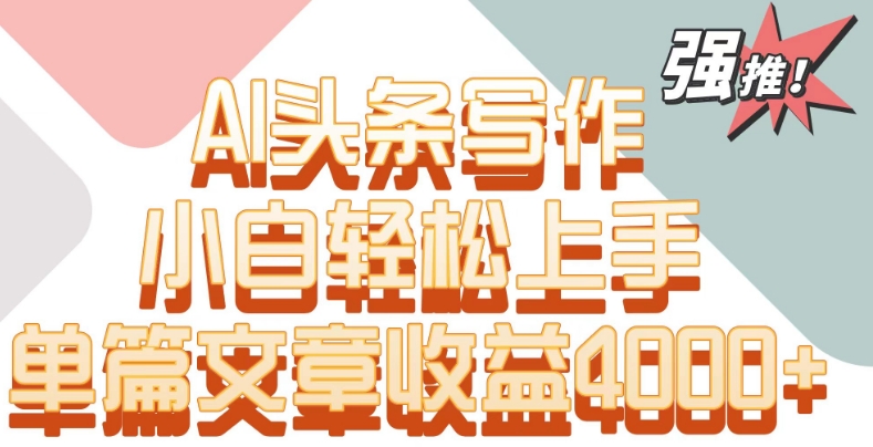 单片文章收益4000+！AI头条写作，小白轻松上手-夜影资源