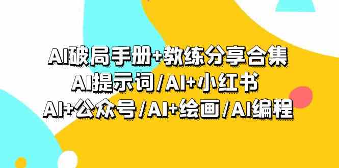 AI破局手册+教练分享合集：AI提示词/AI+小红书 /AI+公众号/AI+绘画/AI编程-夜影资源