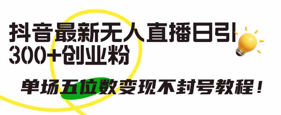 （9366期）抖音最新无人直播日引300+创业粉，单场五位数变现不封号教程！-夜影资源
