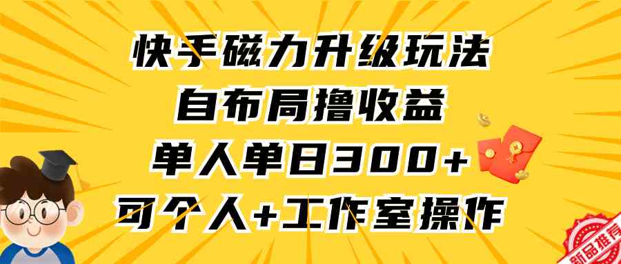 （9368期）快手磁力升级玩法，自布局撸收益，单人单日300+，个人工作室均可操作-夜影资源
