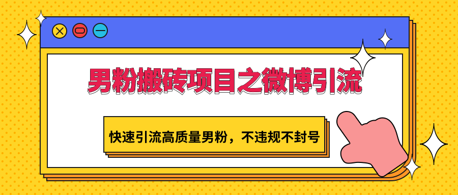 男粉搬砖项目之微博引流，快速引流高质量男粉，不违规不封号-夜影资源