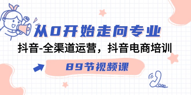 从0开始走向专业，抖音全渠道运营，抖音电商培训（90节视频课）-夜影资源