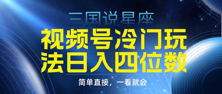 （9383期）视频号掘金冷门玩法，三国星座赛道，日入四位数（教程+素材）-夜影资源