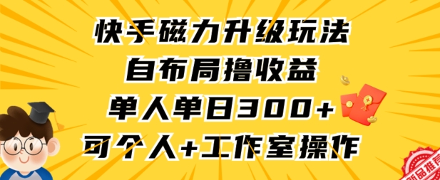 快手磁力升级玩法，自布局撸收益，单人单日300+，个人工作室均可操作-夜影资源