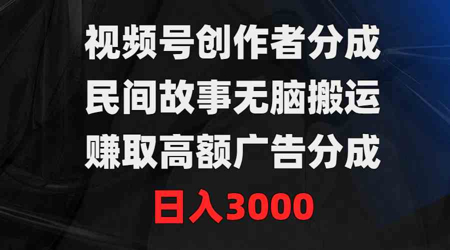 （9390期）视频号创作者分成，民间故事无脑搬运，赚取高额广告分成，日入3000-夜影资源