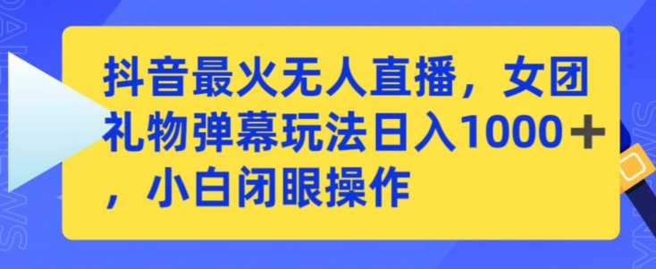 抖音最火无人直播，女团礼物弹幕玩法，日赚一千＋，小白闭眼操作-夜影资源