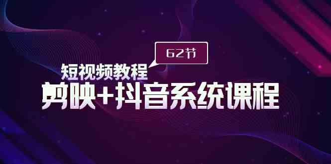 （9410期）短视频教程之剪映+抖音系统课程，剪映全系统教学（62节课）-夜影资源