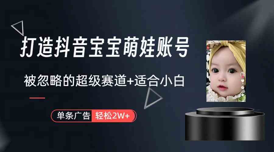 （9419期）打造抖音宝宝账号，一条广告2W，大部分人忽略的超级赛道（教程+素材+软件）-夜影资源