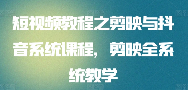 短视频教程之剪映与抖音系统课程，剪映全系统教学-夜影资源