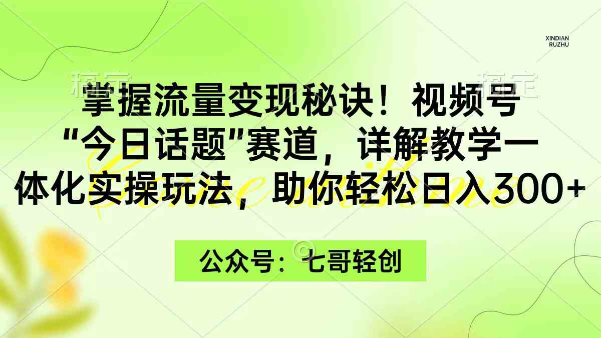 （9437期）掌握流量变现秘诀！视频号“今日话题”赛道，一体化实操玩法，助你日入300+-夜影资源