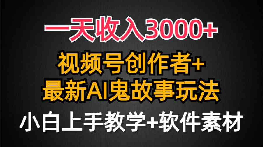 （9445期）一天收入3000+，视频号创作者AI创作鬼故事玩法，条条爆流量，小白也能轻…-夜影资源
