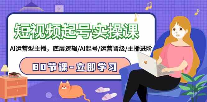 （9470期）短视频起号实操课，AI运营型主播，底层逻辑/AI起号/运营晋级/主播进阶/80节-夜影资源