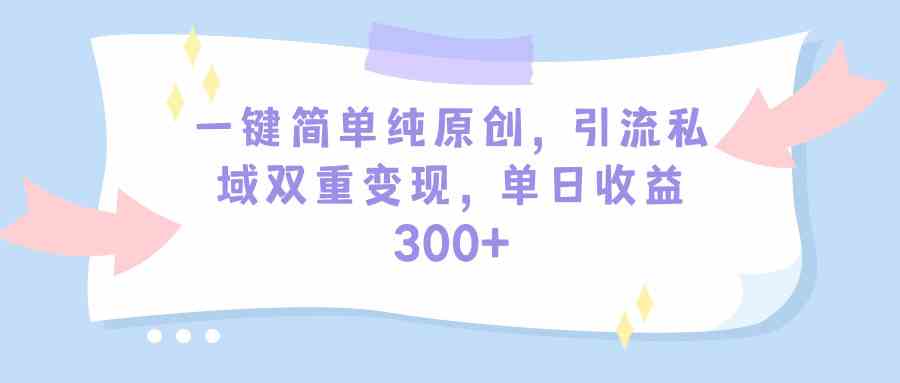 （9472期）一键简单纯原创，引流私域双重变现，单日收益300+（教程+素材）-夜影资源