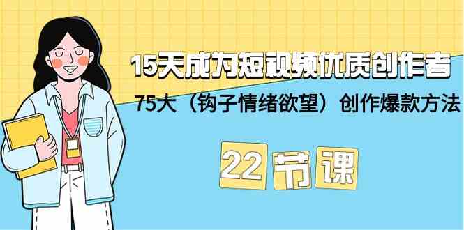 15天成为短视频优质创作者+75大（钩子情绪欲望）创作爆款方法-22节课-夜影资源