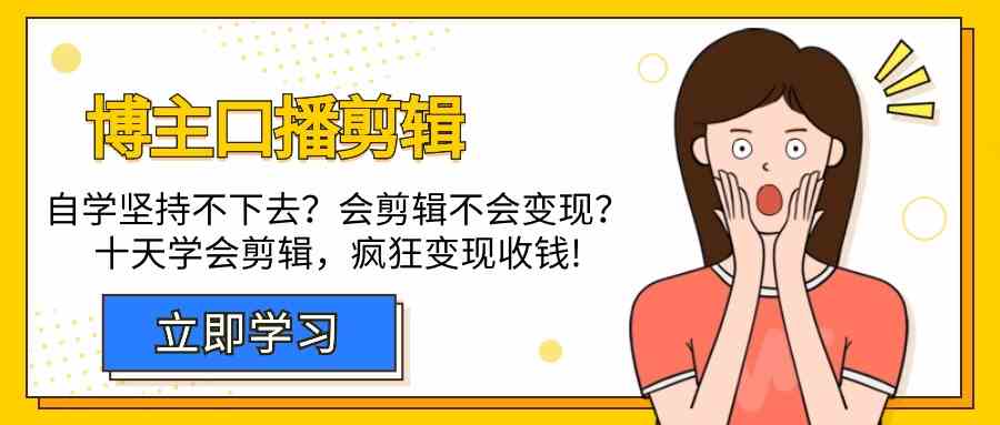 （9474期）博主-口播剪辑，自学坚持不下去？会剪辑不会变现？十天学会剪辑，疯狂收钱-夜影资源