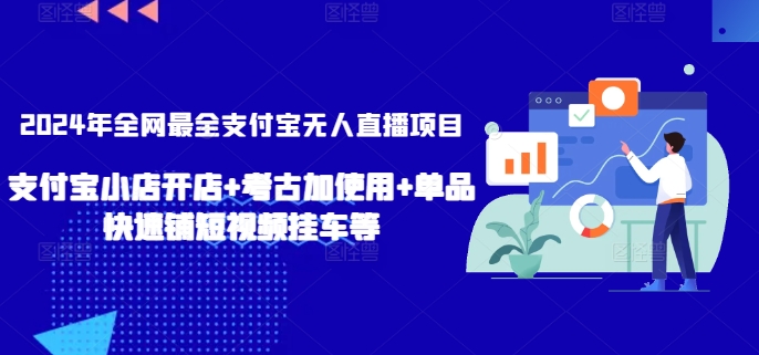2024年全网最全支付宝无人直播项目，支付宝小店开店+考古加使用+单品快速铺短视频挂车等-夜影资源