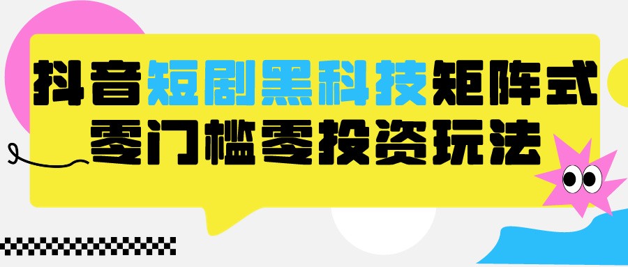 2024抖音短剧全新黑科技矩阵式玩法，保姆级实战教学，项目零门槛可分裂全自动养号-夜影资源