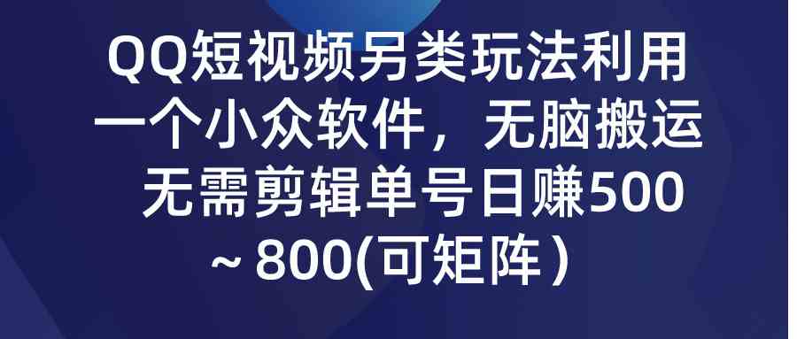 （9493期）QQ短视频另类玩法，利用一个小众软件，无脑搬运，无需剪辑单号日赚500～…-夜影资源