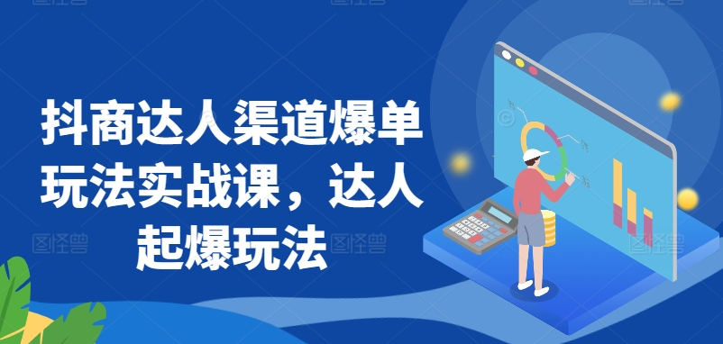 抖商达人渠道爆单玩法实战课，达人起爆玩法-夜影资源