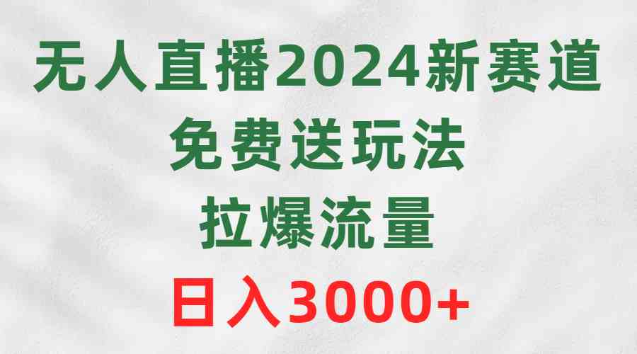 （9496期）无人直播2024新赛道，免费送玩法，拉爆流量，日入3000+-夜影资源