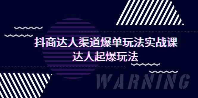 （9500期）抖商达人-渠道爆单玩法实操课，达人起爆玩法（29节课）-夜影资源