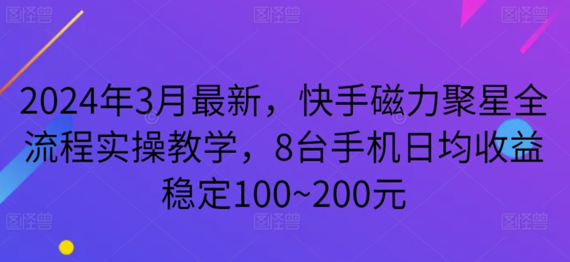 2024年3月最新，快手磁力聚星全流程实操教学，8台手机日均收益稳定100~200元-夜影资源