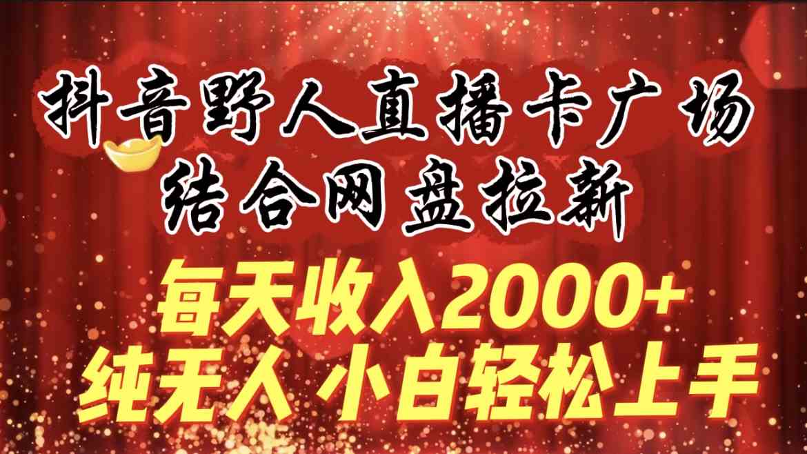 （9504期）每天收入2000+，抖音野人直播卡广场，结合网盘拉新，纯无人，小白轻松上手-夜影资源