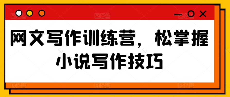 网文写作训练营，松掌握小说写作技巧-夜影资源