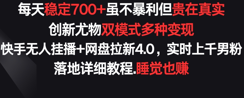 每天稳定700+，收益不高但贵在真实，创新尤物双模式多渠种变现，快手无人挂播+网盘拉新4.0-夜影资源